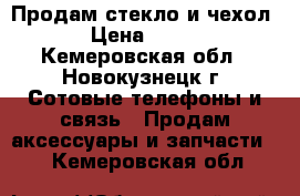 Продам стекло и чехол › Цена ­ 600 - Кемеровская обл., Новокузнецк г. Сотовые телефоны и связь » Продам аксессуары и запчасти   . Кемеровская обл.